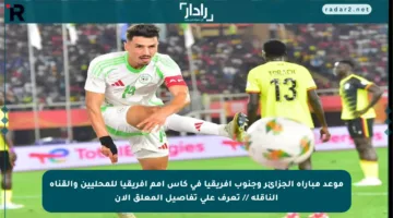 موعد مباراة الجزائر وجنوب إفريقيا في كأس أمم إفريقيا للمحليين والقناة الناقلة // تعرف على تفاصيل المعلق الآن